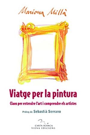 VIATGE PER LA PINTURA. CLAUS PER ENTENDRE L,ART I COMPRENDRE ELS ARTISTES | 9788483305669 | MILLA,MARIONA