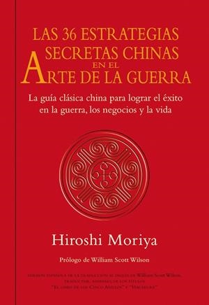 36 ESTRATEGIAS SECRETAS CHINAS EN EL ARTE DE LA GUERRA. LA GUIA CLASICA PARA LOGRAR EL EXITO EN LA GUERRA, LOS NEGOCIOS Y LA VIDA | 9788479028480 | MORIYA,HIROSHI