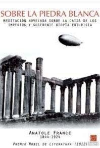 SOBRE LA PIEDRA BLANCA. MEDITACION NOVELADA SOBRE LA CAIDA DE LOS IMPERIOS Y SUGERENTE UTOPIA FUTURISTA | 9788492806232 | FRANCE,ANATOLE (PREMIO NOBEL 1912)