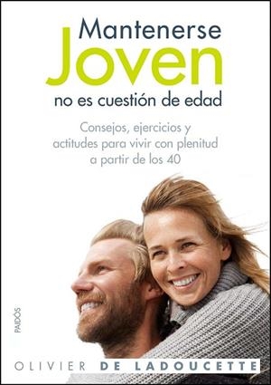 MANTENERSE JOVEN NO ES CUESTION DE EDAD. CONSEJOS, EJERCICIOS Y ACTITUDES PARA VIVIR CON PLENITUD A PARTIR DE LOS 40 | 9788449324987 | LADOUCETTE,DR.OLIVIER DE