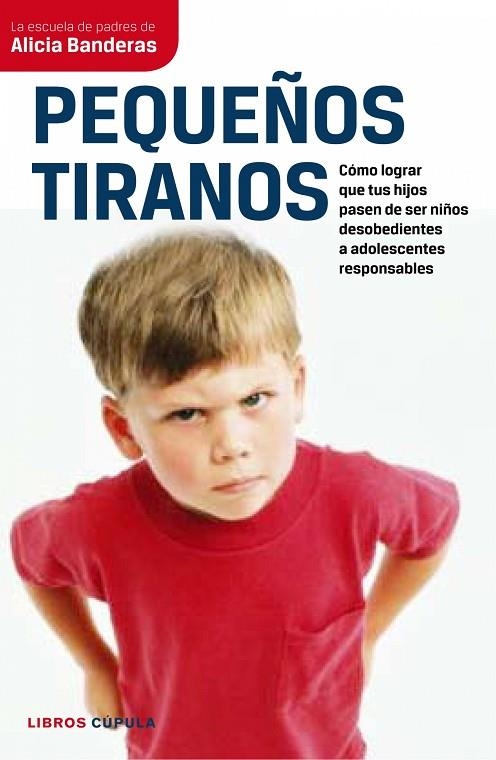 PEQUEÑOS TIRANOS. COMO LOGRAR QUE TUS HIJOS PASEN A SER NIÑOS DESOBEDIENTES A ADOLESCENTES RESPONSABLES | 9788448067694 | BANDERAS,ALICIA