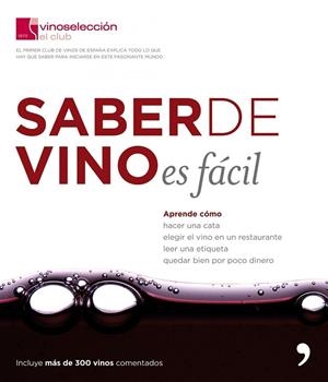 SABER DE VINO ES FACIL. APRENDE COMO HACER UNA CATA, ELEGIR EL VINO EN EL RESTAURANTE, LEER UNA ETIQUETA... (INCLUYE MAS DE 300 VINOS COMENTADOS) | 9788484607755 | CLUB VINOSELECCIÓN
