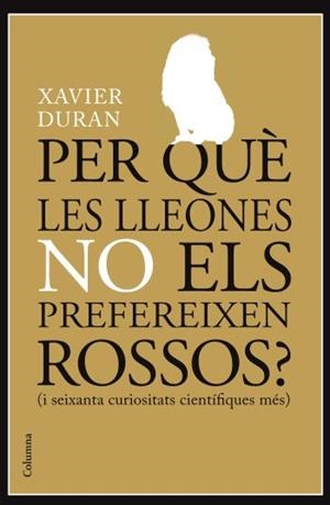 PER QUE LES LLEONES NO ELS PREFEREIXEN ROSSOS? ( I SEIXANTA CURIOSITATS CIENTIFIQUES MES) | 9788466413985 | DURAN,XAVIER