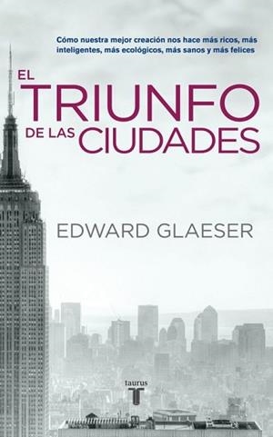 EL TRIUNFO DE LAS CIUDADES. COMO NUESTRA MEJOR CREACION NOS HACE MAS RICOS, MAS INTELIGENTES, MAS ECOLOGICOS, MAS SANOS Y MAS FELICES | 9788430608096 | GLAESER,EDWARD