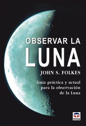 OBSERVAR LA LUNA. GUIA PRACTICA Y ACTUAL PARA LA OBSERVACION DE LA LUNA | 9788479024543 | FOLKES,JOHN S.