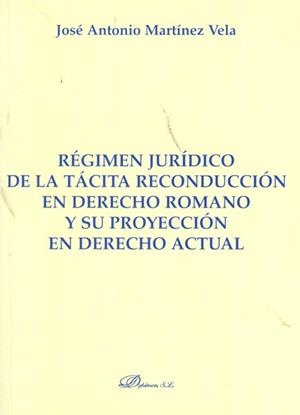REGIMEN JURIDICO DE LA TACITA RECONDUCCION EN DERECHO ROMANO Y SU PROYECCION EN DERECHO ACTUAL | 9788499820316 | MARTINEZ VELA,JOSE ANTONIO