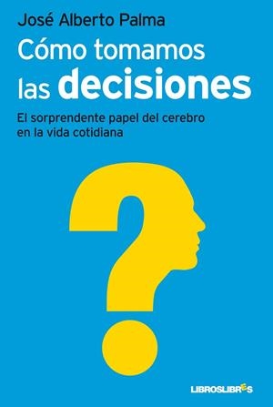 COMO TOMAMOS DECISIONES. EL SORPRENDENTE PAPEL DEL CEREBRO EN LA VIDA COTIDIANA | 9788492654871 | PALMA,JOSE ALBERTO