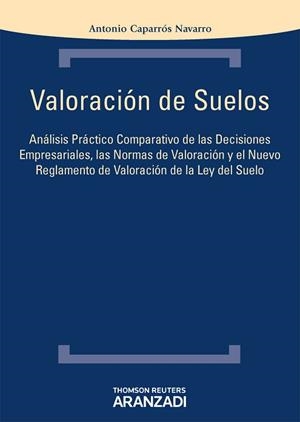 VALORACION DE SUELOS. ANALISIS PRACTICO COMPARATIVO DE LAS DECISIONES EMPRESARIALES, LAS NORMAS DE VALORACION Y EL NUEVO REGLAMENTO DE VALORACION DE L | 9788490140376 | CAPARROS NAVARRO,ANTONIO