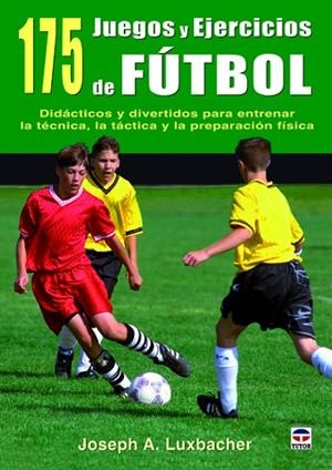 175 JUEGOS Y EJERCICIOS DE FUTBOL. DIDACTICOS Y DIVERTIDOS PARA ENTRENAR LA TECNICA, LA TACTICA Y LA PREPARACION FISICA | 9788479029265 | LUXBACHER,JOSEPH A.