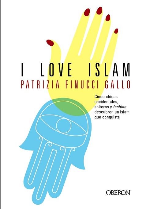 I LOVE ISLAM. CINCO CHICAS OCCIDENTALES, SOLTERAS Y FASHION DESCUBREN UN ISLAM QUE CONQUISTA | 9788498778182 | GALLO,PATRICIA FINUCCI