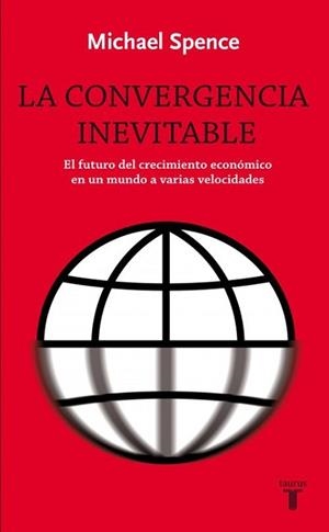 CONVERGENCIA INEVITABLE. EL FUTURO DEL CRECIMIENTO ECONOMICO EN UN MUNDO A VARIAS VELOCIDADES | 9788430609024 | SPENCE,MICHAEL