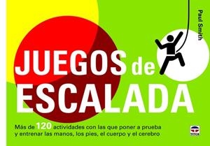 JUEGOS DE ESCALADA. MAS DE 120 ACTIVIDADES CON LAS QUE PONER A PRUEBA Y ENTRENAR LAS MANOS, LOS PIES, EL CUERPO Y EL CEREBRO | 9788479029326 | SMITH,P