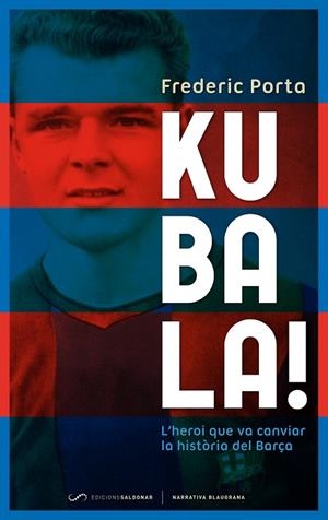 KUBALA! L,HEROI QUE VA CANVIAR LA HISTORIA DEL BARÇA | 9788493780081 | PORTA,FREDERIC