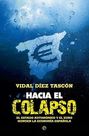 HACIA EL COLAPSO. EL ESTADO AUTONOMICO Y EL EURO HUNDEN LA ECONOMIA ESPAÑOLA | 9788499703480 | DIEZ TASCON,VIDAL