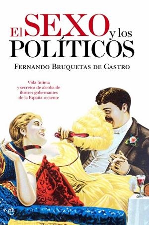 SEXO Y LOS POLITICOS. VIDA INTIMA Y SECRETOS DE ALCOBA DE ILUSTRES GOBERNANTES DE LA ESPAÑA RECIENTE | 9788499704562 | BRUQUETAS DE CASTRO,FERNANDO