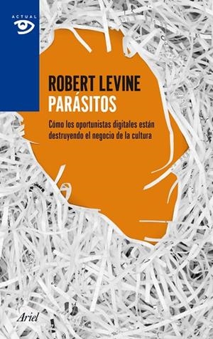 PARASITOS. COMO LOS OPORTUNISTAS DIGITALES ESTAN DESTRUYENDO EL NEGOCIO DE LA CULTURA | 9788434405530 | LEVINE,ROBERT