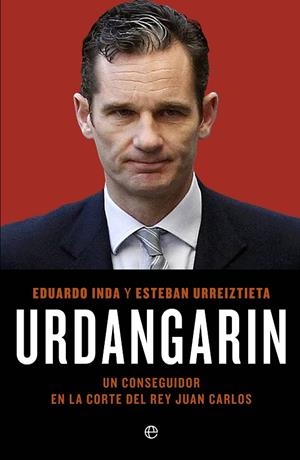 URDANGARIN. UN CONSEGUIDOR EN LA CORTE DEL REY JUAN CARLOS | 9788499703558 | URREIZTIETA,ESTEBAN INDA,EDUARDO