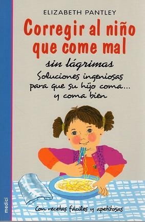 CORREGIR AL NIÑO QUE COME MAL SIN LAGRIMAS. SOLUCIONES INGENIOSAS PARA QUE SU HIJO COMA... Y COMA BIEN. CON RECETAS FACILES Y APETITOSAS | 9788497990950 | PANTLEY,ELIZABETH