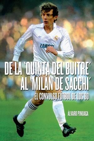 DE LA QUINTA DEL BUITRE AL MILAN DE SACCHI EL CONVULSO FUTBOL DE LOS 80 | 9788415405610 | PINUAGA,ALVARO