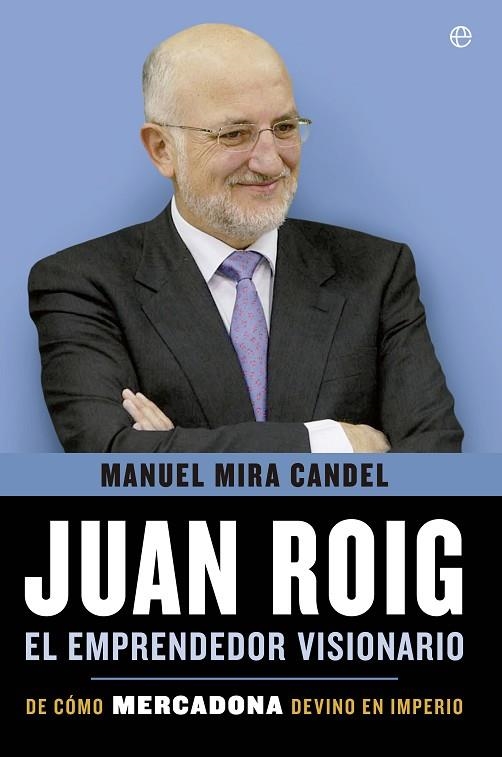 JUAN ROIG. EL EMPRENDEDOR VISIONARIO. DE COMO MERCADONA DEVINO EN IMPERIO | 9788499708010 | MIRA CANDEL,MANUEL