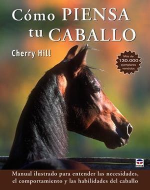 COMO PIENSA TU CABALLO. MANUAL ILUSTRADO PARA ENTENDER LAS NECESIDADES, EL COMPORTAMIENTO Y LAS HABILIDADES DEL CABALLO | 9788479029302 | HILL,CHERRY