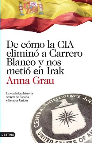 DE COMO LA CIA ELIMINO A CARRERO BLANCO Y NOS METIO EN IRAK. LA VERDADERA HISTORIA SECRETA DE ESPAÑA Y ESTADOS UNIDOS | 9788423344789 | GRAU,ANNA