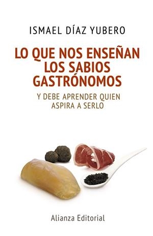 LO QUE NOS ENSEÑAN LOS SABIOS GASTRONOMOS Y DEBE APRENDER QUIEN ASPIRA A SERLO | 9788420678085 | DIAZ YUBERO,ISMAEL