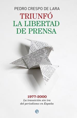 TRIUNFO LA LIBERTAD DE PRENSA. 1977-2000 LA TRANSICION SIN IRA DEL PERIODISMO EN ESPAÑA | 9788490600207 | CRESPO DE LARA,PEDRO