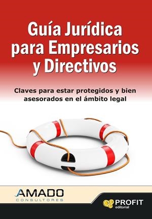 GUIA JURIDICA PARA EMPRESARIOS Y DIRECTIVOS. CLAVES PARA ESTAR PROTEGIDOS Y BIEN ASESORADOS EN EL AMBITO LEGAL | 9788415330738 | AMADO CONSULTORES