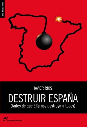 DESTRUIR ESPAÑA. ANTES DE QUE ELLA NOS DESTRUYA A TODOS | 9788415070382 | RIOS,JAVIER