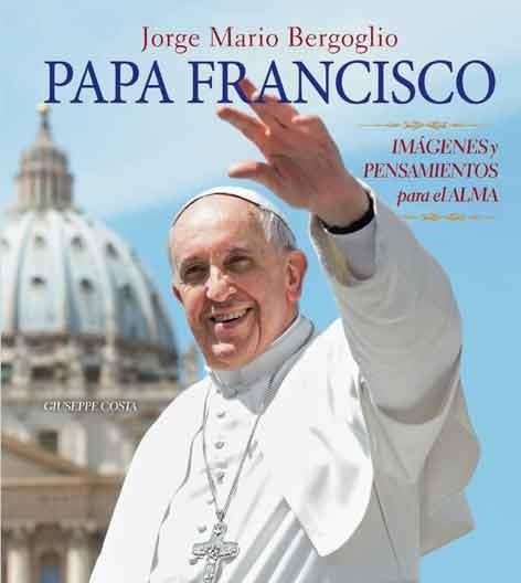JORGE MARIO BERGOGLIO PAPA FRANCISCO IMAGENES Y PENSAMIENTOS PARA EL ALMA | 9788415372608 | COSTA,GIUSEPPE