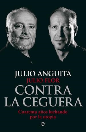 CONTRA LA CEGUERA. CUARENTA AÑOS LUCHANDO POR LA UTOPIA | 9788499709321 | FLOR,JULIO ANGUITA,JULIO