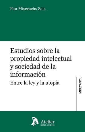 ESTUDIOS SOBRE LA PROPIEDAD INTELECTUAL Y SOCIEDAD DE LA INFORMACION. ENTRE LA LEY Y LA UTOPIA | 9788415690498 | MISERACHS SALA,PAU