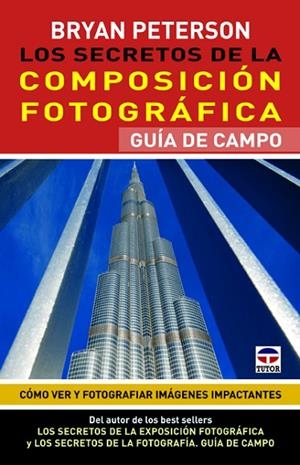 SECRETOS DE LA COMPOSICION FOTOGRAFICA. GUIA DE CAMPO. COMO VER Y FOTOGRAFIAR IMAGENES IMPACTANTES | 9788479029418 | PETERSON,BRYAN