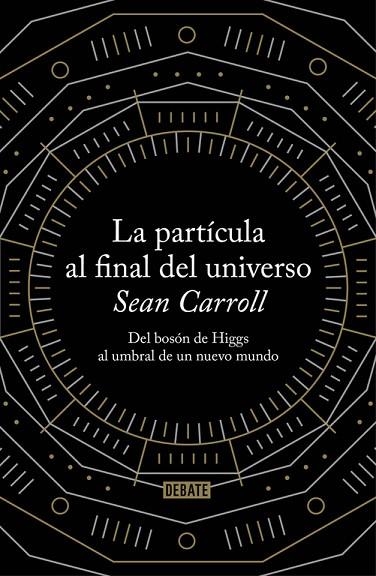 PARTICULA AL FINAL DEL UNIVERSO. DEL BOSON DE HIGGS AL UMBRAL DE UN NUEVO MUNDO | 9788499922997 | CARROLL,SEAN
