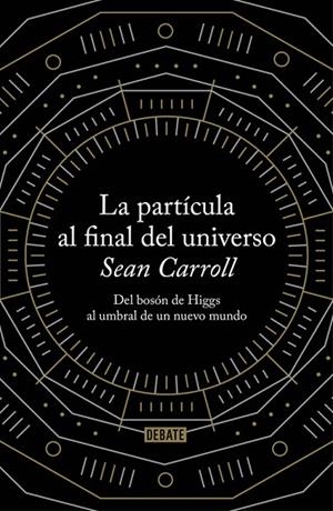PARTICULA AL FINAL DEL UNIVERSO. DEL BOSON DE HIGGS AL UMBRAL DE UN NUEVO MUNDO | 9788499922997 | CARROLL,SEAN