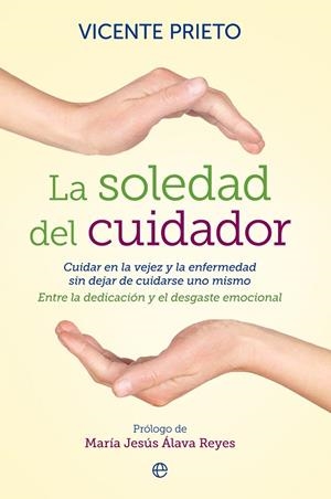 SOLEDAD DEL CUIDADOR. CUIDAR EN LA VEJEZ Y LA ENFERMEDAD SIN DEJAR DE CUIDARSE UNO MISMO | 9788499708133 | PRIETO,VICENTE