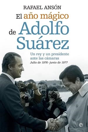 AÑO MAGICO DE ADOLFO SUAREZ. UN REY Y UN PRESIDENTE ANTE LAS CAMARAS. JULIO DE 1976-JUNIO DE 1977 | 9788490602089 | ANSON,RAFAEL