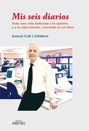 MIS SEIS DIARIOS. TODA UNA VIDA DEDICADA A LA OPINION Y A LA INFORMACION, RESUMIDA EN UN LIBRO | 9788497434355 | COLL GILABERT,ANTONI