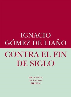 CONTRA EL FIN DEL SIGLO | 9788416208401 | GOMEZ DE LIAÑO,IGNACIO
