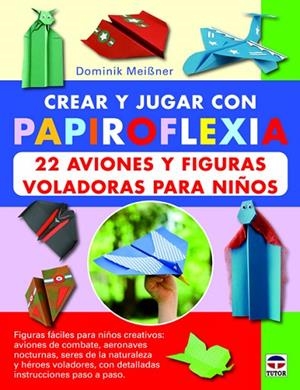CREAR Y JUGAR CON PAPIROFLEXIA 22 AVIONES Y FIGURAS VOLADORAS PARA NIÑOS | 9788479029623 | MEIBNER,DOMINIK