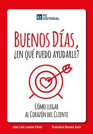 BUENOS DIAS, ¿EN QUE PUEDO AYUDARLE? COMO LLEGAR AL CORAZON DEL CLIENTE | 9788415781172 | LOZANO PEREZ,JOSE LUIS BONORA XERRI,FRANCISCO