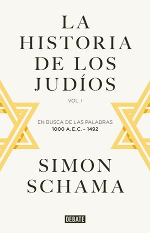 HISTORIA DE LOS JUDIOS. VOL.I, EN BUSCA DE LAS PALABRAS 1000 A.E.C.-1492 | 9788499925059 | SCHAMA,SIMON