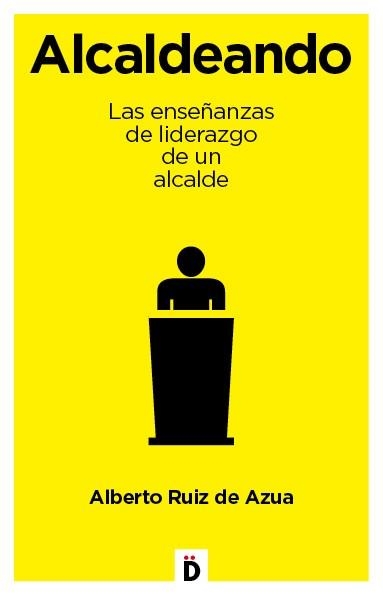 ALCALDEANDO. LAS ENSEÑANZAS DE LIDERAZGO DE UN ALCALDE | 9788494295942 | RUIZ DE AZUA,ALBERTO