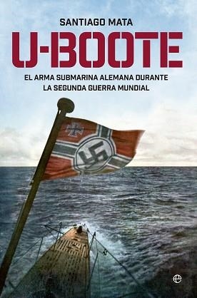 U-BOOTE. EL ARMA SUBMARINA ALEMANA EN LA SEGUNDA GUERRA MUNDIAL | 9788490604526 | MATA,SANTIAGO