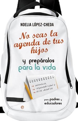 NO SEAS LA AGENDA DE TUS HIJOS Y PREPARALOS PARA LA VIDA PARA PADRES Y EDUCADORES | 9788490605035 | LOPEZ-CHEDA,NOELIA
