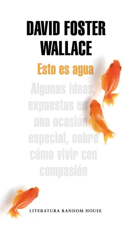 ESTO ES AGUA. ALGUNAS IDEAS EXPUESTAS EN UNA OCASION ESPECIAL SOBRE COMO VIVIR CON COMPASION | 9788439729396 | FOSTER WALLACE,DAVID