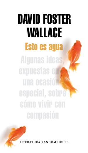 ESTO ES AGUA. ALGUNAS IDEAS EXPUESTAS EN UNA OCASION ESPECIAL SOBRE COMO VIVIR CON COMPASION | 9788439729396 | FOSTER WALLACE,DAVID