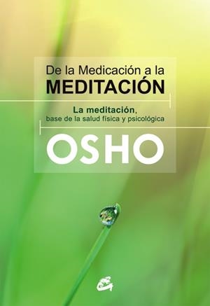 DE LA MEDICACION A LA MEDITACION. LA MEDITACION, LA BASE DE LA SALUD FISICA Y PSICOLOGICA | 9788484455080 | OSHO