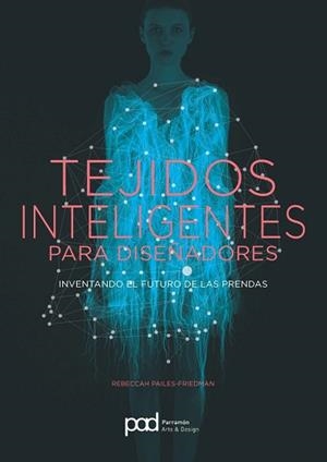 TEJIDOS INTELIGENTES PARA DISEÑADORES INVENTANDO EL FUTURO DE LAS PRENDAS | 9788434210721 | PAILES-FRIEDMAN,REBECCAH